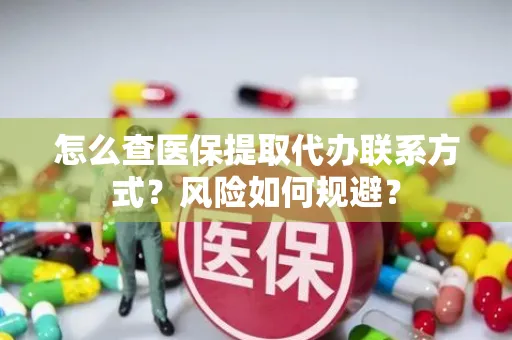 怎么查医保提取代办联系方式？风险如何规避？